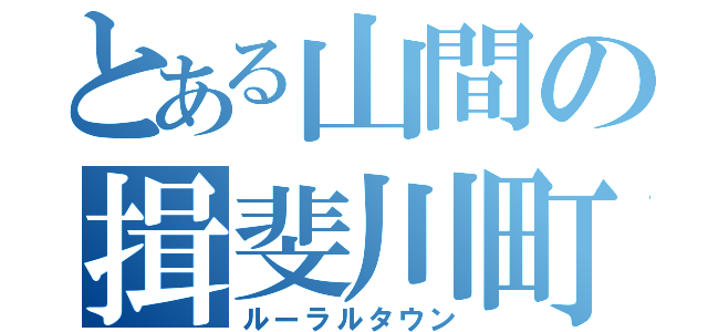 とある山間の揖斐川町（ルーラルタウン）