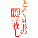 とあるＮＭＢの楓子推し（マコチック）