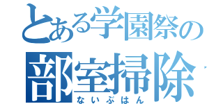 とある学園祭の部室掃除（ないぶはん）