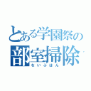 とある学園祭の部室掃除（ないぶはん）