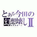 とある今田の幻想壊しⅡ（ポポポポーン）