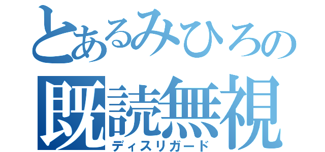 とあるみひろの既読無視（ディスリガード）