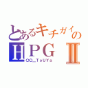 とあるキチガイ共のＨＰＧⅡ（〇〇＿ＴｏＵＹａ）