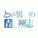 とある男の森 剛志（ジーニアス）