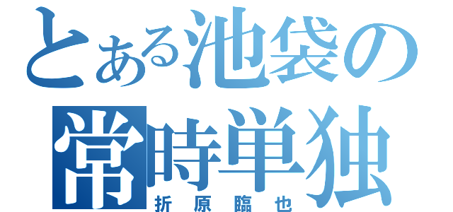 とある池袋の常時単独（折原臨也）