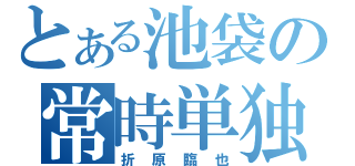 とある池袋の常時単独（折原臨也）