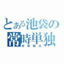 とある池袋の常時単独（折原臨也）