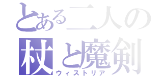 とある二人の杖と魔剣（ウィストリア）