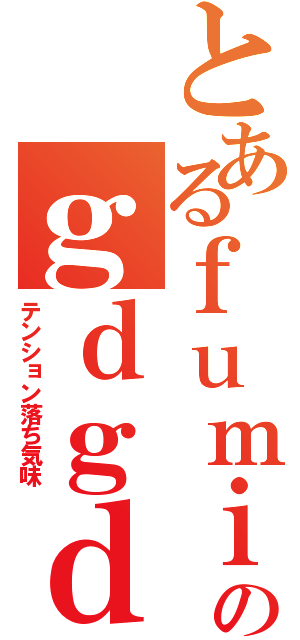 とあるｆｕｍｉｃｃのｇｄｇｄ放送（テンション落ち気味）