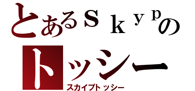 とあるｓｋｙｐｅ のトッシー（スカイプトッシー）