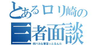 とあるロリ崎の三者面談（何バカな事言っとるんだ）