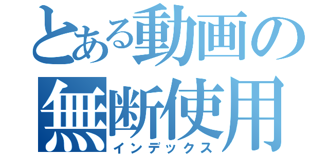 とある動画の無断使用者（インデックス）