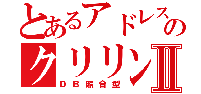 とあるアドレスのクリリンⅡ（ＤＢ照合型）