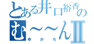 とある井口裕香のむ～～んⅡ（ゆかち）