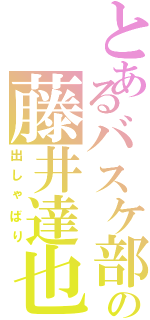 とあるバスケ部の藤井達也（出しゃばり）