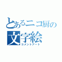 とあるニコ厨の文字絵（コメントアート）