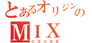 とあるオリジンのＭＩＸ（ニコニコ６）