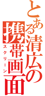 とある清広の携帯画面（スクリーン）