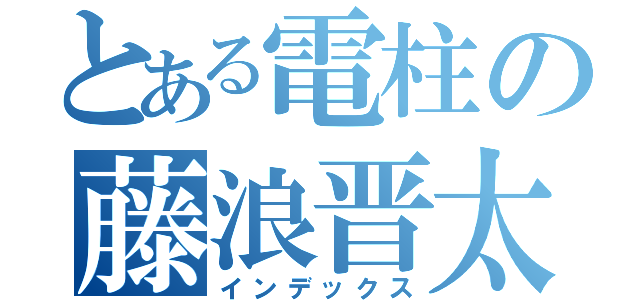 とある電柱の藤浪晋太（インデックス）