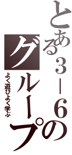 とある３－６のグループ（よく遊びよく学ぶ）