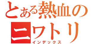 とある熱血のニワトリ（インデックス）