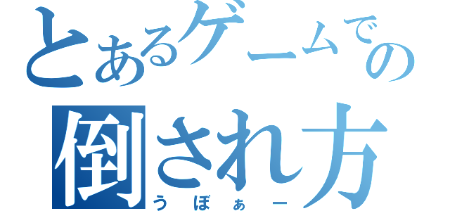 とあるゲームでの倒され方（うぼぁー）