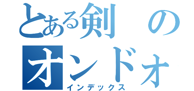 とある剣のオンドォルラ（インデックス）