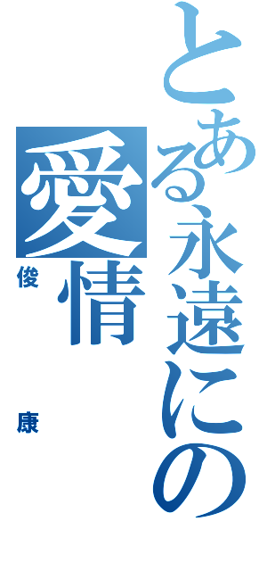 とある永遠にの愛情（俊康）