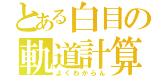 とある白目の軌道計算（よくわからん）