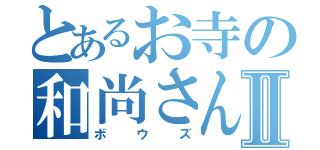 とあるお寺の和尚さんⅡ（ボウズ）