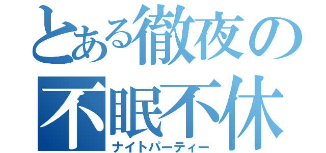 とある徹夜の不眠不休（ナイトパーティー）