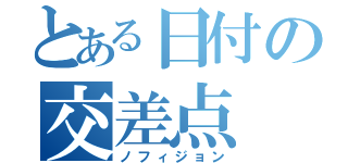 とある日付の交差点（ノフィジョン）