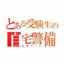 とある受験生の自宅警備（ヒキニート）