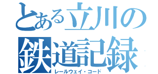 とある立川の鉄道記録（レールウェイ・コード）