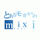 とあるモガガルのｍｉｘｉ（ミクシィ）