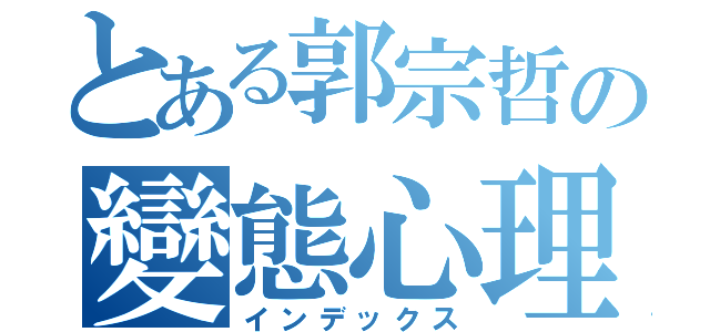 とある郭宗哲の變態心理（インデックス）