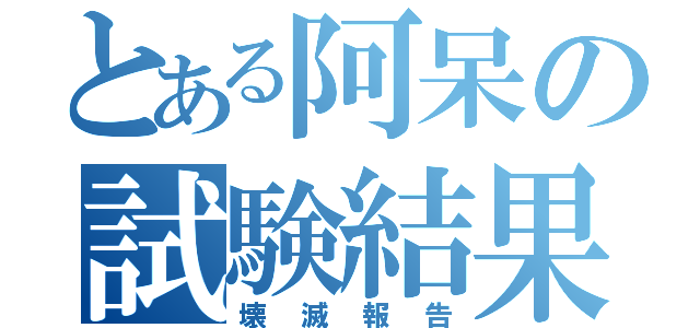 とある阿呆の試験結果（壊滅報告）