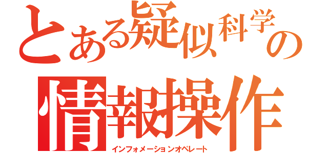 とある疑似科学の情報操作（インフォメーションオペレート）