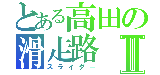 とある高田の滑走路Ⅱ（スライダー）