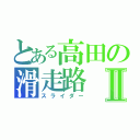 とある高田の滑走路Ⅱ（スライダー）