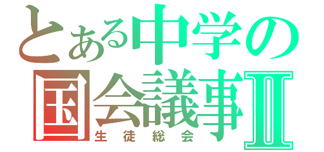 とある中学の国会議事Ⅱ（生徒総会）