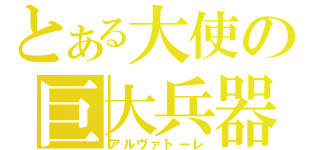 とある大使の巨大兵器（アルヴァトーレ）