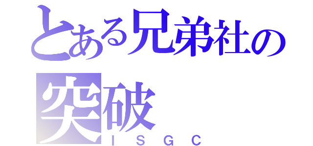 とある兄弟社の突破（ＩＳＧＣ）