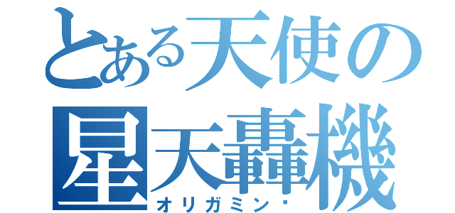 とある天使の星天轟機（オリガミンɤ）