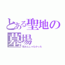 とある聖地の墓場（死ぬんじゃなかった）