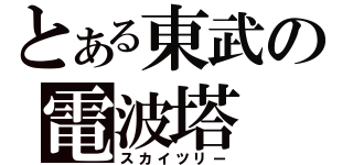 とある東武の電波塔（スカイツリー）