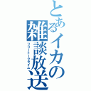 とあるイカの雑談放送（フリートークタイム）