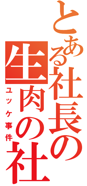 とある社長の生肉の社長土下座Ⅱ（ユッケ事件）