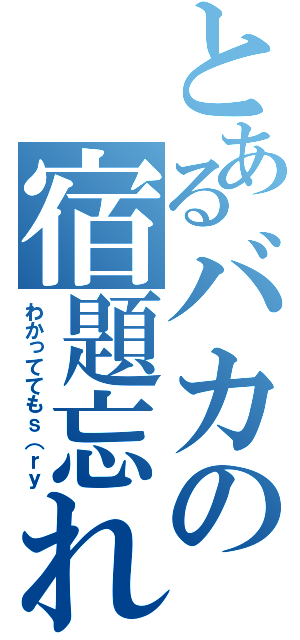 とあるバカの宿題忘れ（わかっててもｓ（ｒｙ）