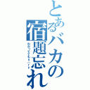 とあるバカの宿題忘れ（わかっててもｓ（ｒｙ）